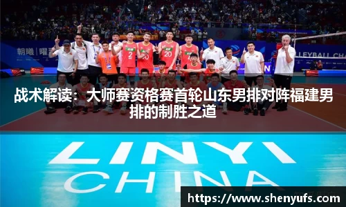 战术解读：大师赛资格赛首轮山东男排对阵福建男排的制胜之道