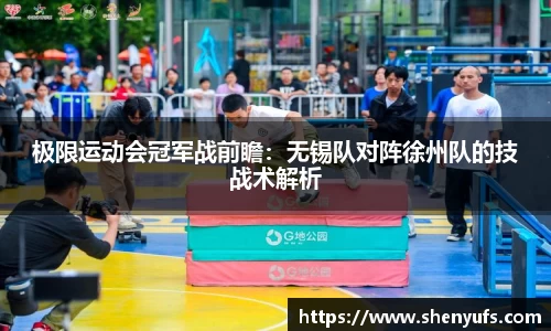 极限运动会冠军战前瞻：无锡队对阵徐州队的技战术解析