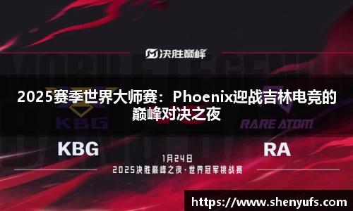 2025赛季世界大师赛：Phoenix迎战吉林电竞的巅峰对决之夜