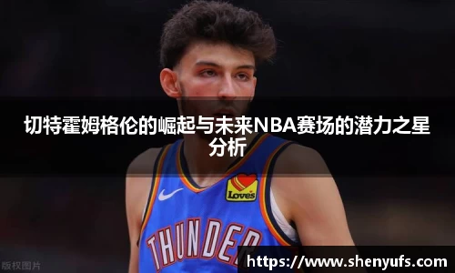 切特霍姆格伦的崛起与未来NBA赛场的潜力之星分析