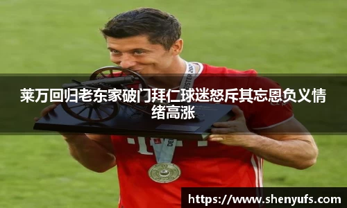 莱万回归老东家破门拜仁球迷怒斥其忘恩负义情绪高涨