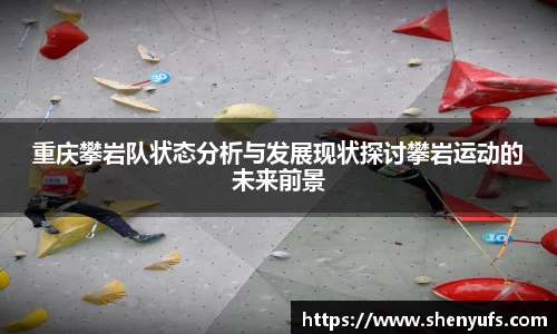 重庆攀岩队状态分析与发展现状探讨攀岩运动的未来前景